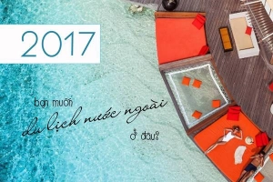 Năm 2017 bạn muốn đi du lịch nước ngoài ở đâu nào?