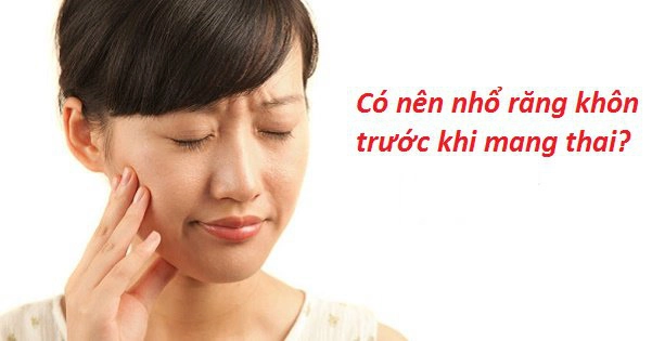 Có nên nhổ răng khôn trước khi mang thai?