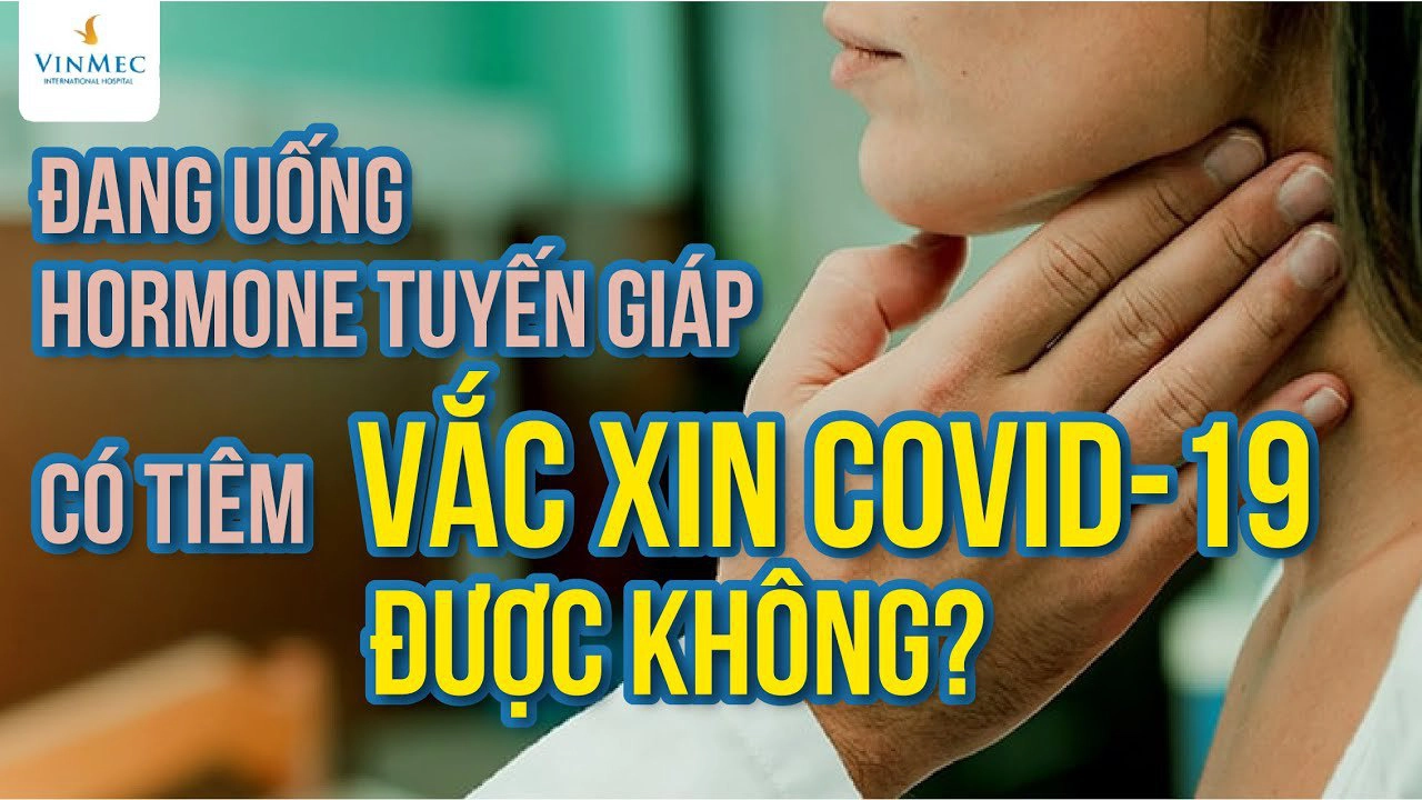 Đang uống hormone tuyến giáp có tiêm vaccine COVID-19 được không?